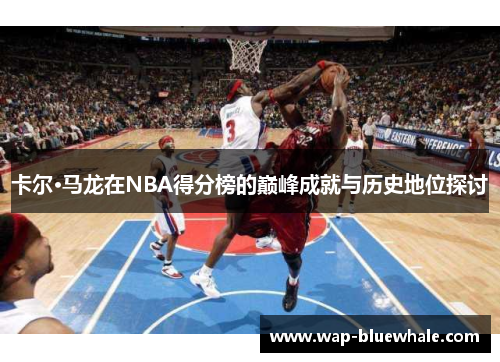 卡尔·马龙在NBA得分榜的巅峰成就与历史地位探讨