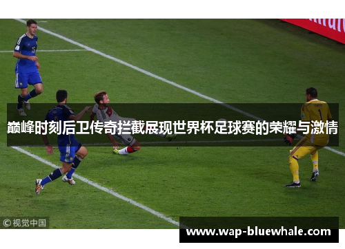 巅峰时刻后卫传奇拦截展现世界杯足球赛的荣耀与激情