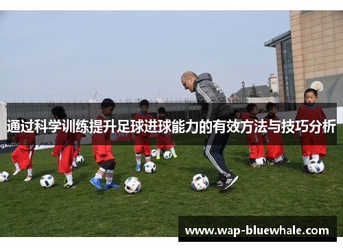通过科学训练提升足球进球能力的有效方法与技巧分析