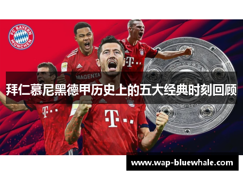 拜仁慕尼黑德甲历史上的五大经典时刻回顾