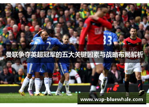 曼联争夺英超冠军的五大关键因素与战略布局解析