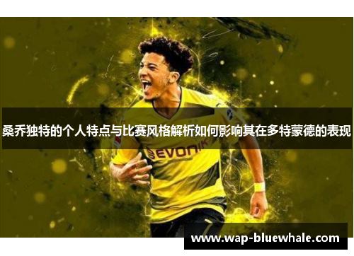 桑乔独特的个人特点与比赛风格解析如何影响其在多特蒙德的表现