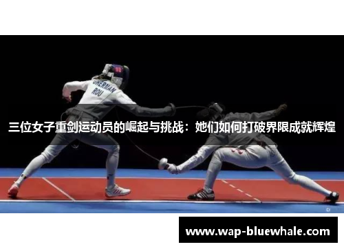 三位女子重剑运动员的崛起与挑战：她们如何打破界限成就辉煌