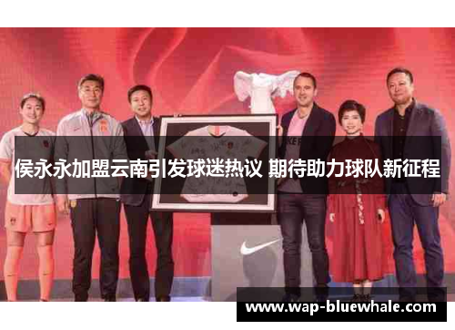 侯永永加盟云南引发球迷热议 期待助力球队新征程