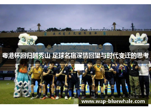 粤港杯回归越秀山 足球名宿深情回望与时代变迁的思考