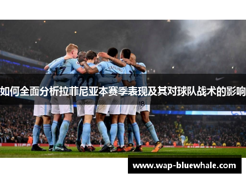如何全面分析拉菲尼亚本赛季表现及其对球队战术的影响