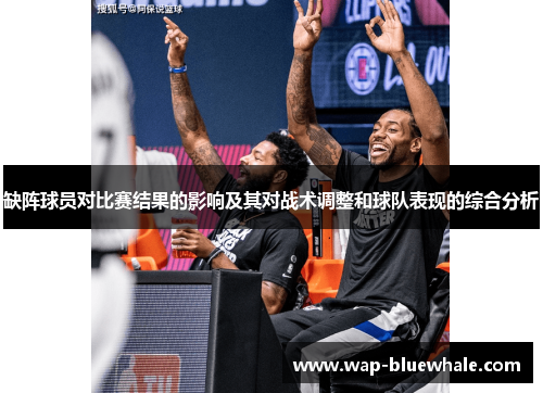 缺阵球员对比赛结果的影响及其对战术调整和球队表现的综合分析