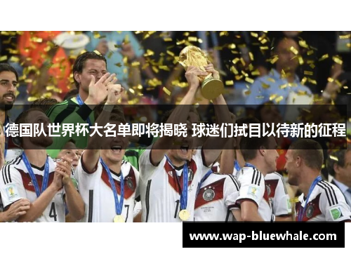 德国队世界杯大名单即将揭晓 球迷们拭目以待新的征程