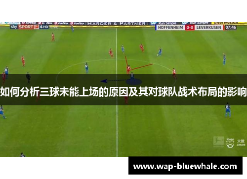 如何分析三球未能上场的原因及其对球队战术布局的影响
