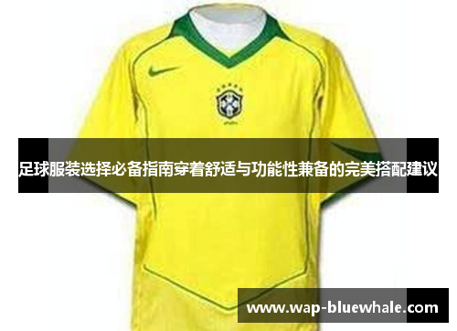 足球服装选择必备指南穿着舒适与功能性兼备的完美搭配建议