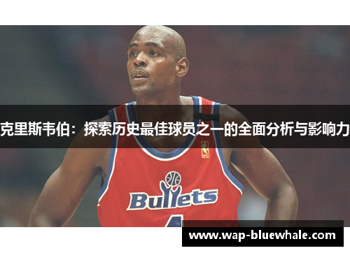 克里斯韦伯：探索历史最佳球员之一的全面分析与影响力