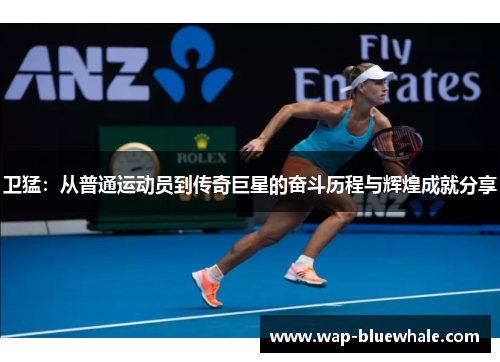 卫猛：从普通运动员到传奇巨星的奋斗历程与辉煌成就分享