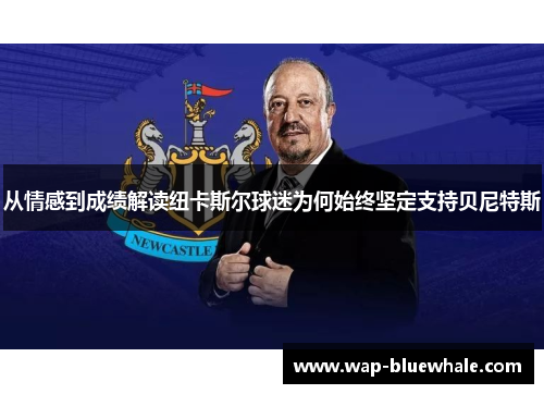 从情感到成绩解读纽卡斯尔球迷为何始终坚定支持贝尼特斯