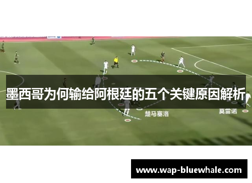 墨西哥为何输给阿根廷的五个关键原因解析