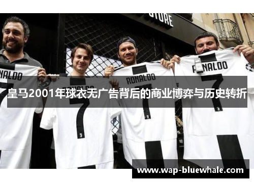 皇马2001年球衣无广告背后的商业博弈与历史转折